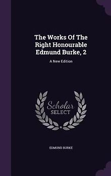 The Works Of The Right Honourable Edmund Burke, 2: A New Edition