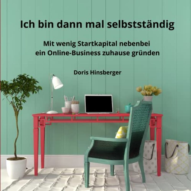 Ich bin dann mal selbstständig: Mit wenig Startkapital nebenbei ein Online-Business zuhause gründen
