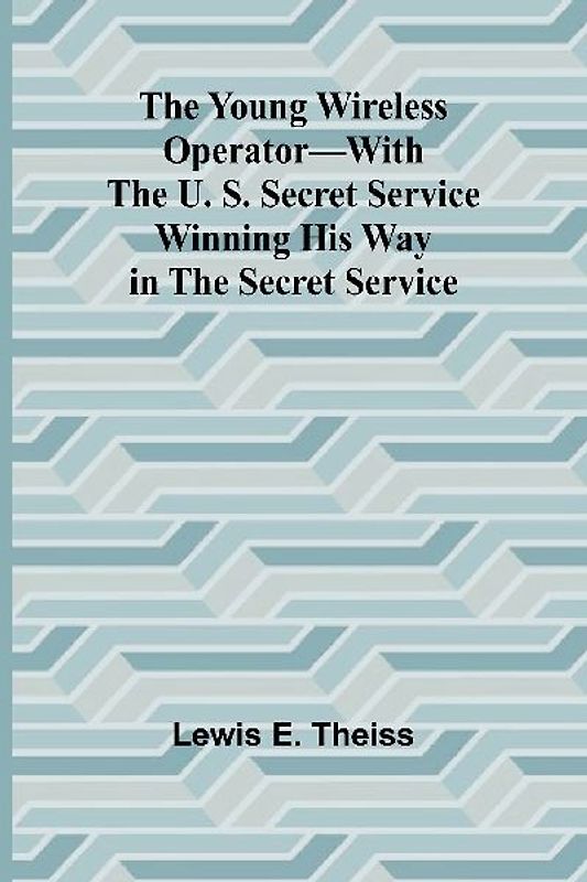 The Young Wireless Operator-With the U. S. Secret Service Winning his way in the Secret Service