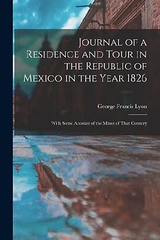 Journal of a Residence and Tour in the Republic of Mexico in the Year 1826: With Some Account of the Mines of That Country