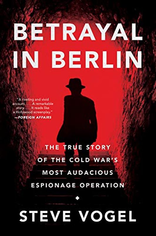 Betrayal in Berlin: The True Story of the Cold War's Most Audacious Espionage Operation