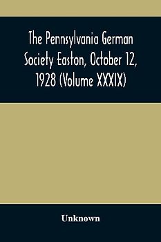 The Pennsylvania German Society Easton, October 12, 1928 (Volume XXXIX)