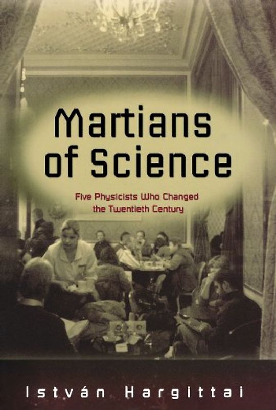 The Martians of Science: Five Physicists Who Changed the Twentieth Century - Istvban Hargittai