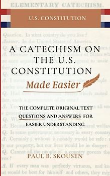 A Catechism on the U.S. Constitution Made Easier: The Complete Original Text --- Questions and Answers for Easier Understanding