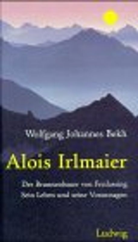 Alois Irlmeier. Der Brunnenbauer von Freilassing. Sein Leben und seine Voraussagen