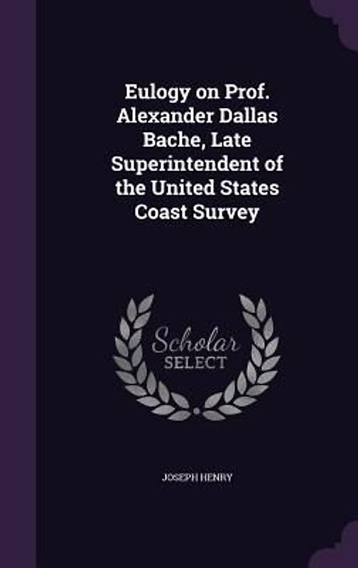 Eulogy on Prof. Alexander Dallas Bache, Late Superintendent of the United States Coast Survey
