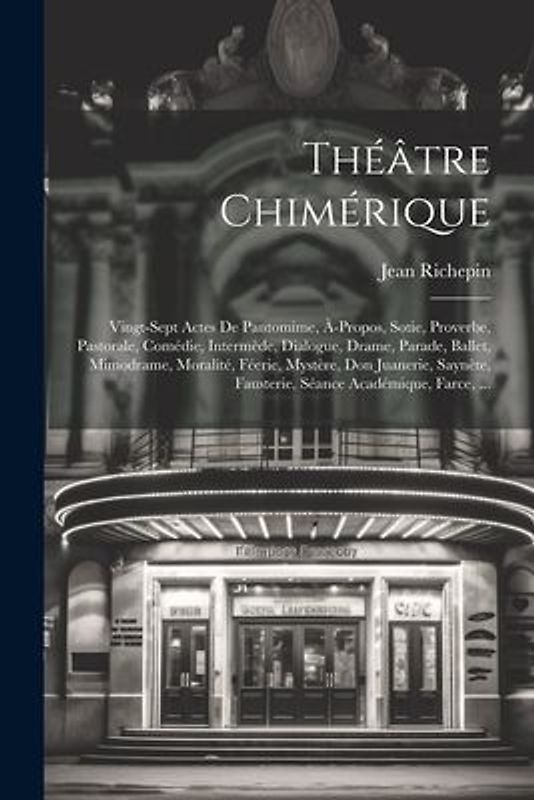 Théâtre Chimérique: Vingt-Sept Actes De Pantomime, À-Propos, Sotie, Proverbe, Pastorale, Comédie, Intermède, Dialogue, Drame, Parade, Ball