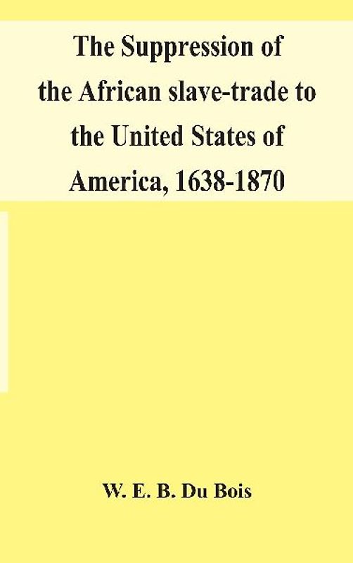 The Suppression Of The African Slave-Trade To The United States Of America, 1638-1870