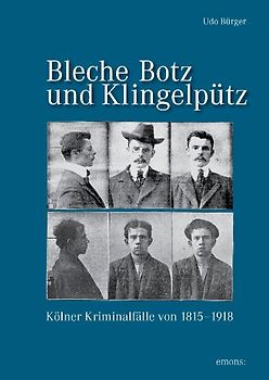 Bleche Botz und Klingelpütz. Kölner Kriminalfälle in der Preußenzeit 1815-1918