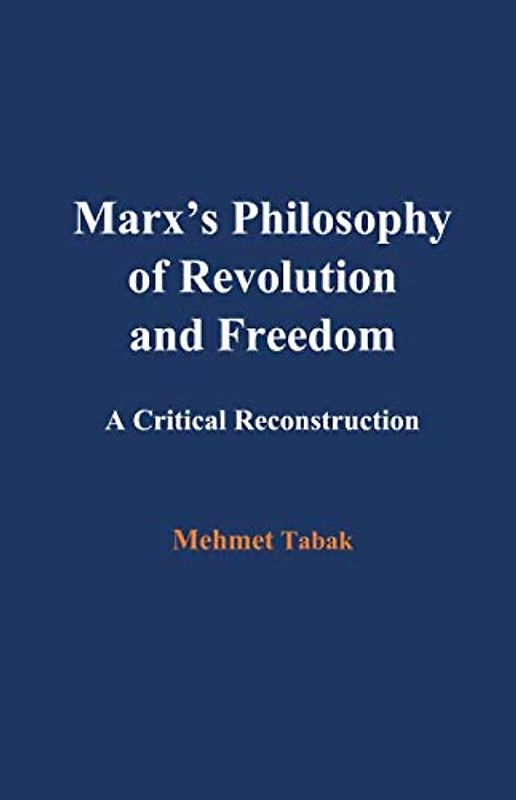 Marx’s Philosophy of Revolution and Freedom: A Critical Reconstruction