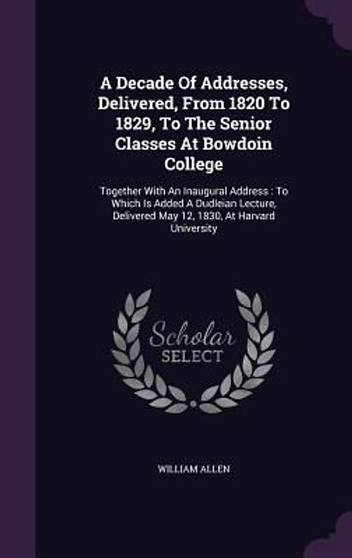 A Decade Of Addresses, Delivered, From 1820 To 1829, To The Senior Classes At Bowdoin College