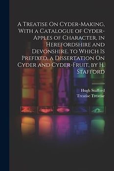 A Treatise On Cyder-Making, With a Catalogue of Cyder-Apples of Character, in Herefordshire and Devonshire. to Which Is Prefixed, a Dissertation On Cy