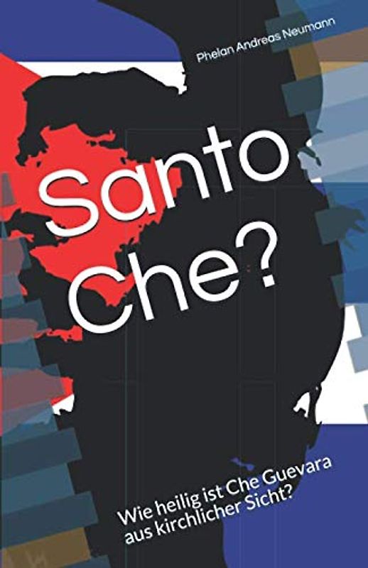 Santo Che?: Wie heilig ist Che Guevara aus kirchlicher Sicht? (Kurzbetrachtung, Band 4)