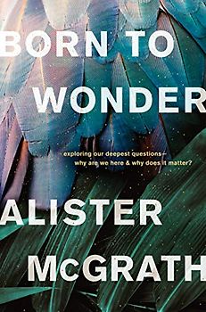 Born to Wonder: Exploring Our Deepest Questions-- Why Are We Here and Why Does It Matter?