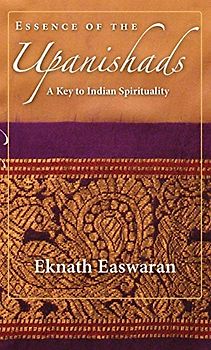 Essence of the Upanishads: A Key to Indian Spirituality (Wisdom of India) - Eknath Easwaran