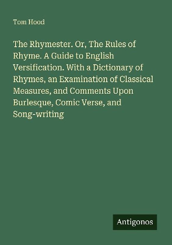 The Rhymester. Or, The Rules of Rhyme. A Guide to English Versification. With a Dictionary of Rhymes, an Examination of Classical Measures, and Comments Upon Burlesque, Comic Verse, and Song-writing