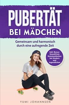 Pubertät bei Mädchen: Gemeinsam und harmonisch durch eine aufregende Zeit - Inkl. Bonus: Gewaltfreie Kommunikation bei Kindern und Jugendlichen