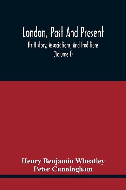London, Past And Present; Its History, Associations, And Traditions (Volume I)