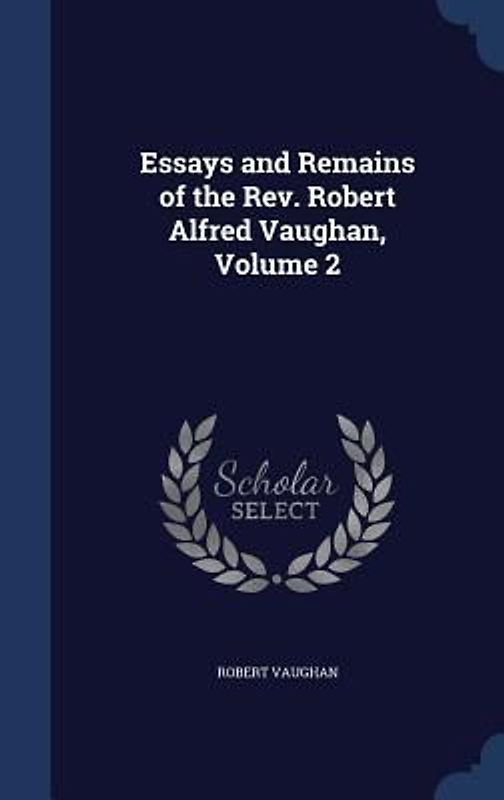 Essays and Remains of the Rev. Robert Alfred Vaughan, Volume 2