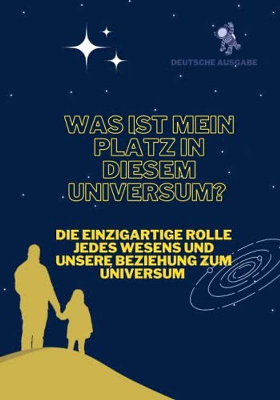 WAS IST MEIN PLATZ IN DIESEM UNIVERSUM?, DIE EINZIGARTIGE ROLLE JEDES WESENS UND UNSERE BEZIEHUNG ZUM UNIVERSUM (DEUTSCHE AUSGABE)