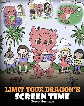 Limit Your Dragon’s Screen Time: Help Your Dragon Break His Tech Addiction. A Cute Children Story to Teach Kids to Balance Life and Technology. (My Dragon Books, Band 30)