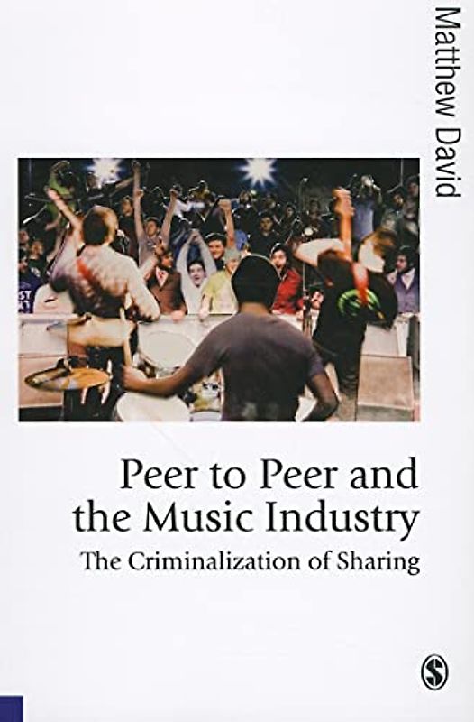 Peer to Peer and the Music Industry: The Criminalization of Sharing (Theory, Culture & Society)