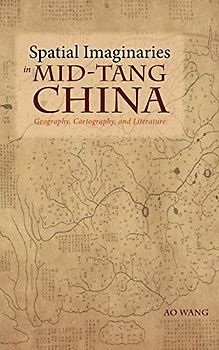 Spatial Imaginaries in Mid-Tang China: Geography, Cartography, and Literature (Cambria Sinophone World)