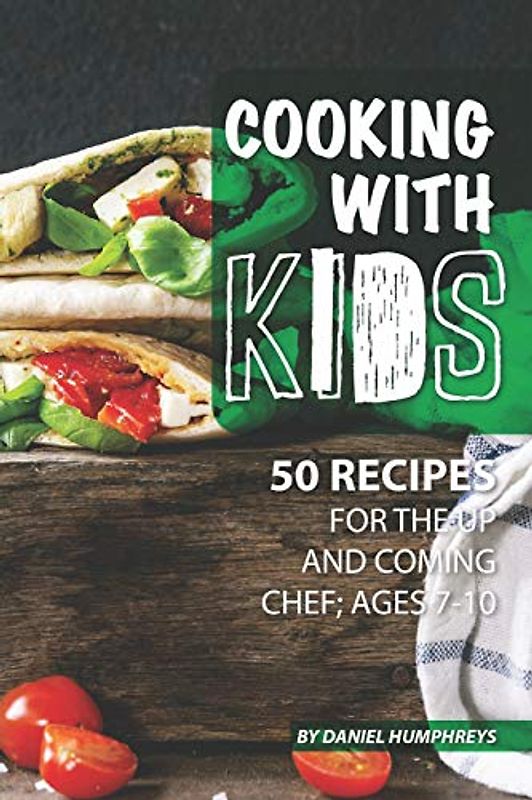 Cooking with Kids: 50 Recipes for the Up and Coming Chef; Ages 7-10