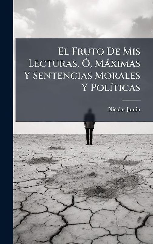 El Fruto De Mis Lecturas, Ã", Màximas Y Sentencias Morales Y PolÃ-ticas