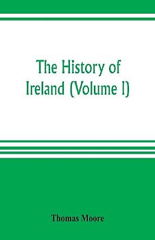 The history of Ireland (Volume I)