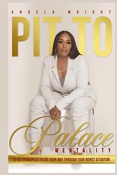 Pit to Palace Mentality: 10 Key Principles to See Your Way Through Your Worst Situation