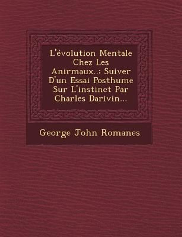 L'évolution Mentale Chez Les Anirmaux..: Suiver D'un Essai Posthume Sur L'instinct Par Charles Darivin...