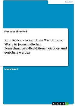 Kein Kodex - keine Ethik? Wie ethische Werte in journalistischen Fernsehmagazin-Redaktionen etabliert und gesichert werden