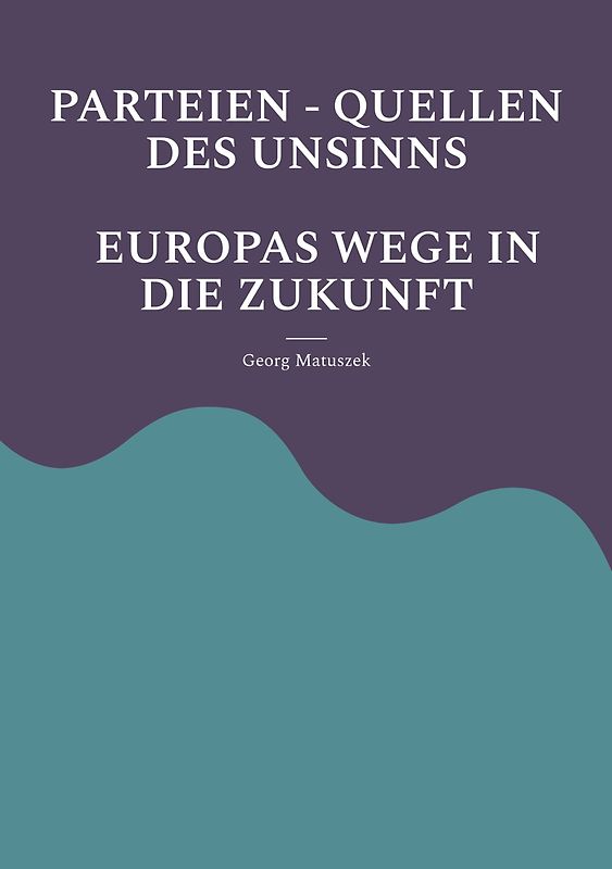 PARTEIEN - QUELLEN DES UNSINNS EUROPAS WEGE IN DIE ZUKUNFT