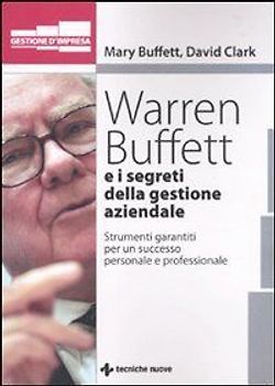 Warren Buffet e i segreti della gestione aziendale. Strumenti garantiti per un successo personale e professionale