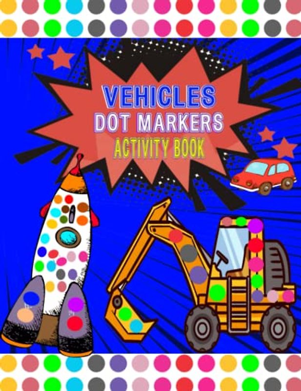 Vehicles Dot Markers Activity Book: Do a Dot Art Paint Daubers, Coloring Pages with Cars, Diggers, Planes, Ships, Trucks and More