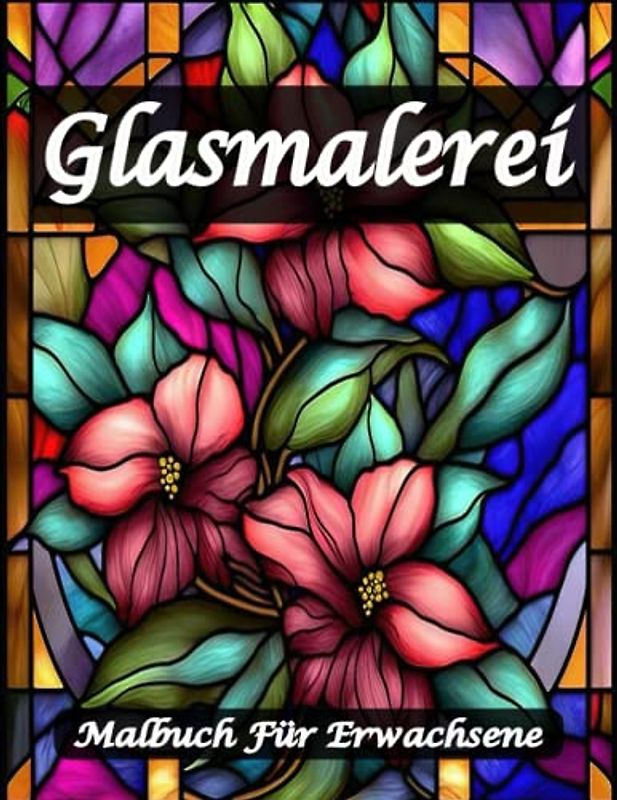 Glasmalerei Malbuch für Erwachsene: Ein Stressabbau-Malbuch mit erstaunlichen floralen und gemusterten Fenstermotiven mit über 25 Bildern, (einzigartige Glasmalerei).