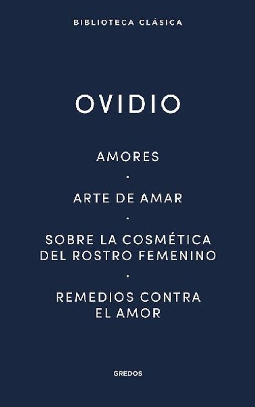 Amores. Arte de amar. Sobre la cosmética del rostro femeníno. Remedios contra el amor