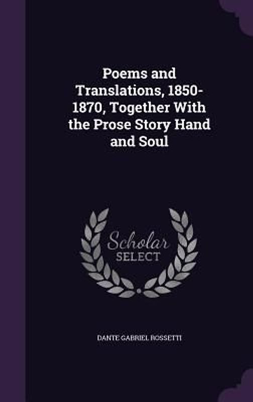 Poems and Translations, 1850-1870, Together With the Prose Story Hand and Soul