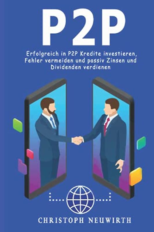 P2P: Erfolgreich in P2P Kredite investieren, Fehler vermeiden und passiv Zinsen und Dividenden verdienen (Passives Einkommen: Finanzielle Unabhängigkeit erlangen, Band 4)