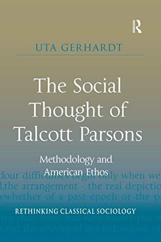 The Social Thought of Talcott Parsons: Methodology and American Ethos (Rethinking Classical Sociology)