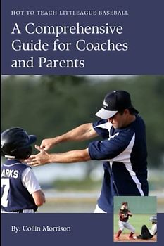 How to Teach Little League Baseball: A Comprehensive Guide for Coaches and Parents