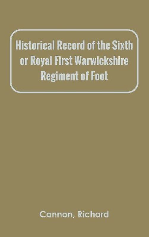 Historical Record of the Sixth, or Royal First Warwickshire Regiment of Foot