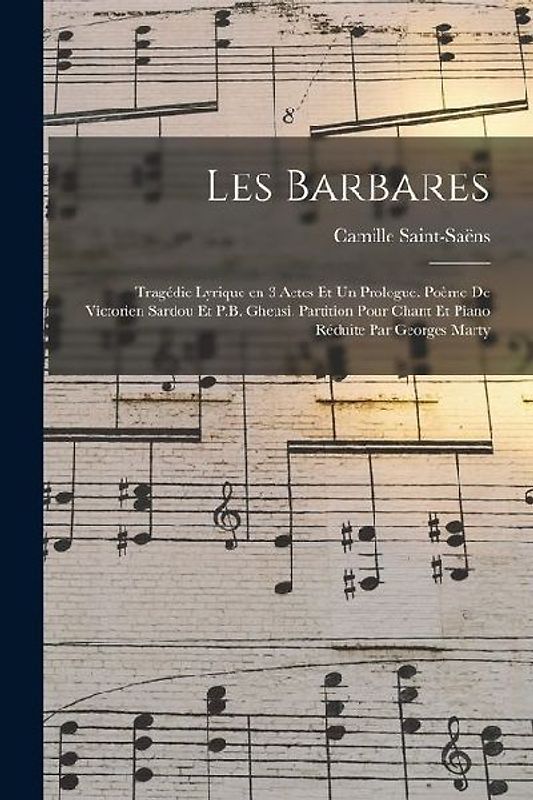 Les barbares; tragédie lyrique en 3 actes et un prologue. Poème de Victorien Sardou et P.B. Gheusi. Partition pour chant et piano réduite par Georges