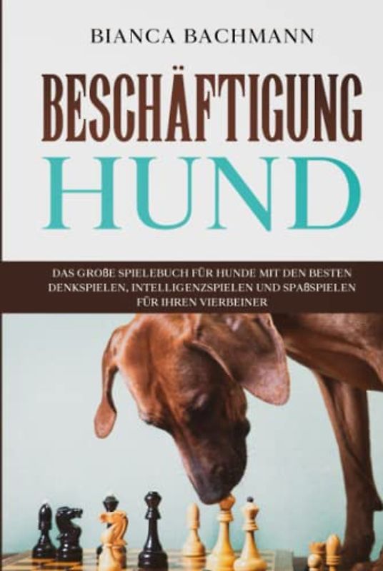 Beschäftigung Hund: Das große Spielebuch für Hunde mit den besten Denkspielen, Intelligenzspielen und Spaßspielen für Ihren Vierbeiner