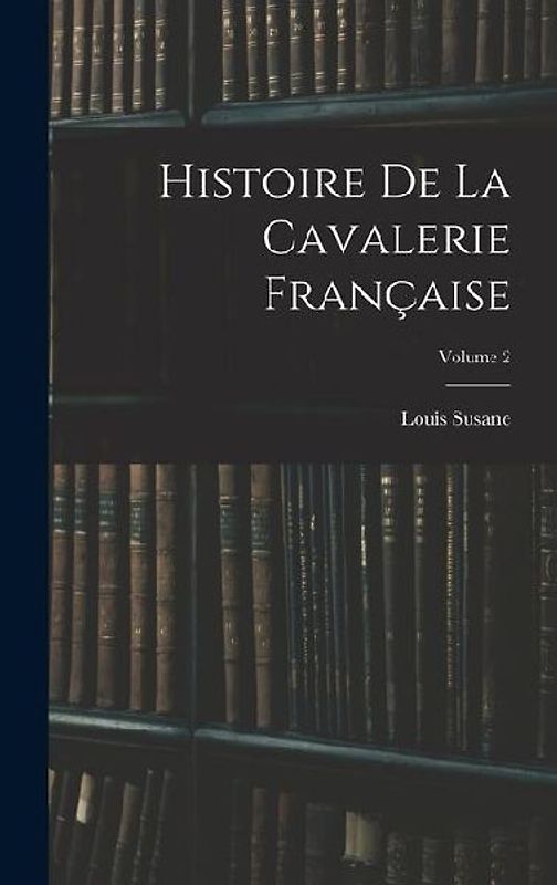 Histoire De La Cavalerie Française; Volume 2