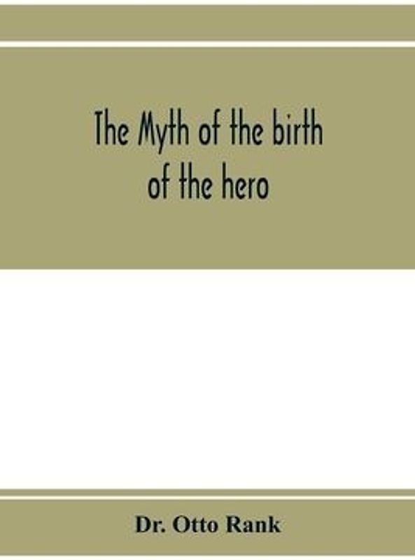 The myth of the birth of the hero; a psychological interpretation of mythology