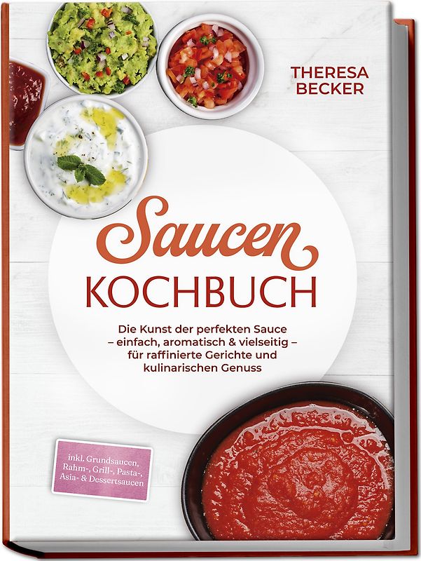 Saucen Kochbuch: Die Kunst der perfekten Sauce – einfach, aromatisch & vielseitig – inkl. Grundsaucen, Rahm-, Grill-, Pasta-, Asia- & Dessertsaucen – für raffinierte Gerichte und kulinarischen Genuss