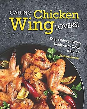 Calling Chicken Wing Lovers!: Easy Chicken Wing Recipes to Cook at Home