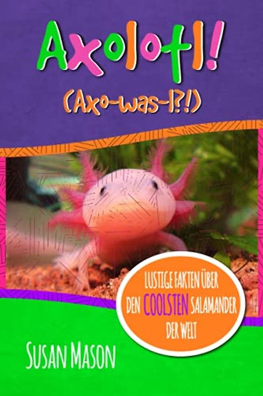 Axolotl! (German): Lustige Fakten über den Coolsten Salamander der Welt: Ein Informatives Bilderbuch für Kinder